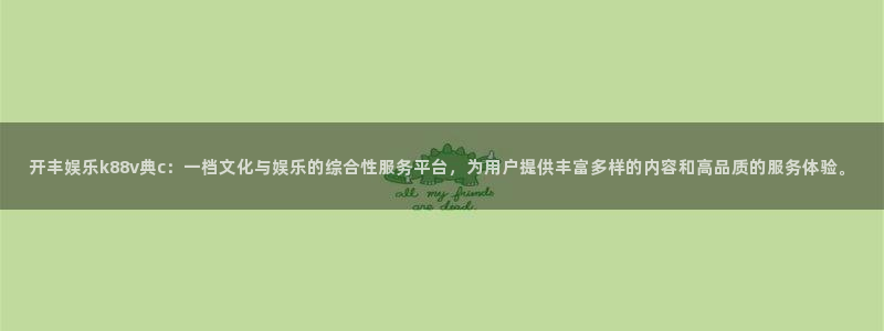 耀世娱乐体育：开丰娱乐k88v典c：一档文化与娱乐的综合性服务平台，为用户提供丰