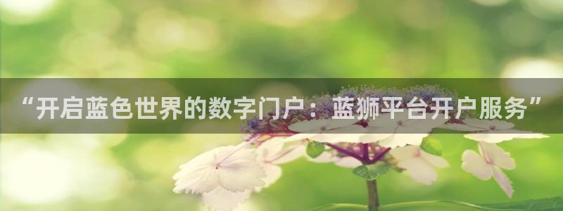 耀世娱乐平台招商：“开启蓝色世界的数字门户：蓝狮平台开户服务”