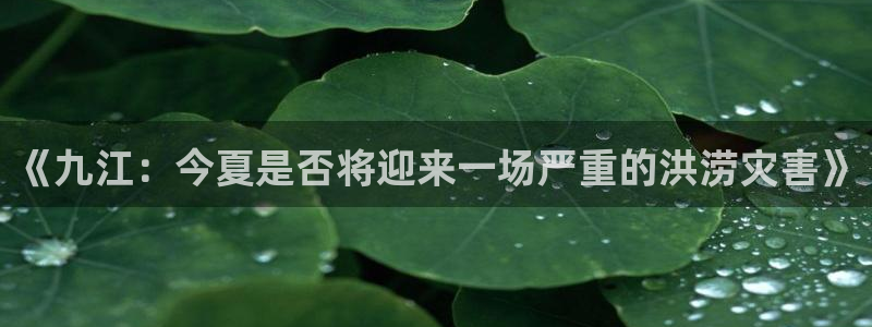 耀世娱乐3平台注册：《九江：今夏是否将迎来一场严重的洪涝灾害》