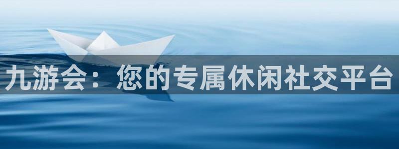 耀世娱乐登录界面入口：九游会：您的专属休闲社交平台