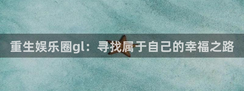 耀世娱乐电子有限公司：重生娱乐圈gl：寻找属于自己的幸福之路