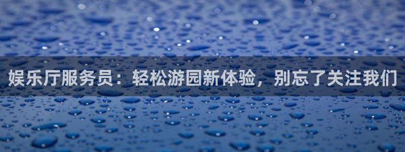耀世娱乐集团官网：娱乐厅服务员：轻松游园新体验，别忘了关注我们