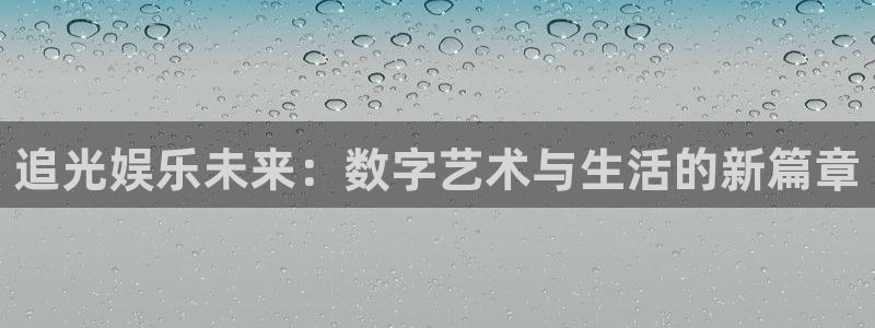 耀世娱乐体育代理：追光娱乐未来：数字艺术与生活的新篇章