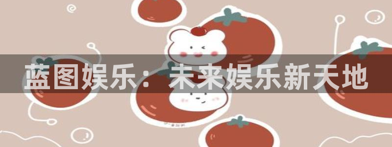 耀世娱乐3平台登录注册：蓝图娱乐：未来娱乐新天地