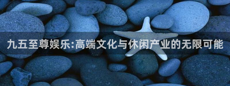 耀世娱乐官网入口：九五至尊娱乐:高端文化与休闲产业的无限可能