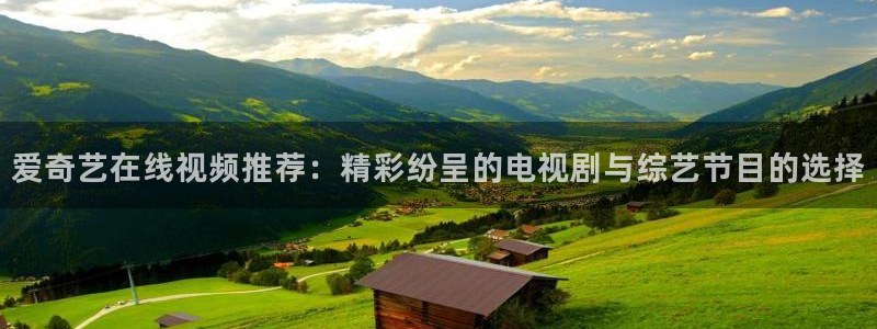 耀世娱乐2登录入口：爱奇艺在线视频推荐：精彩纷呈的电视剧与综艺节目的选择