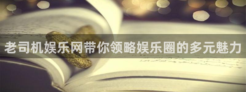 耀世娱乐平台：老司机娱乐网带你领略娱乐圈的多元魅力