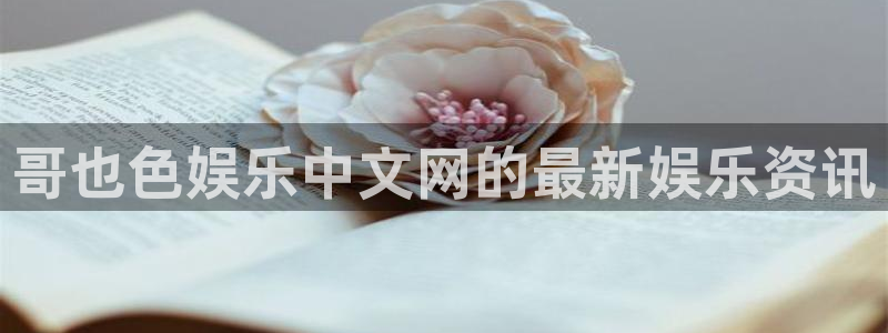 耀世娱乐2平台：哥也色娱乐中文网的最新娱乐资讯