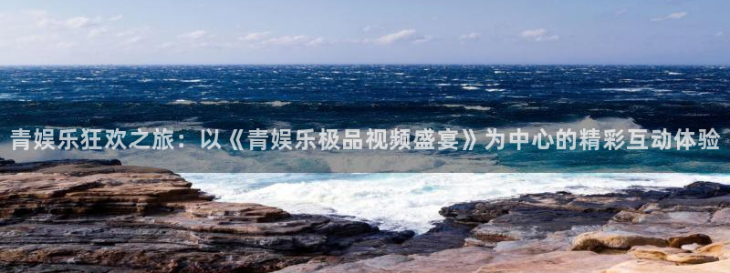 成都耀世娱乐电子有限公司：青娱乐狂欢之旅：以《青娱乐极品视频盛宴》为中心的精彩互