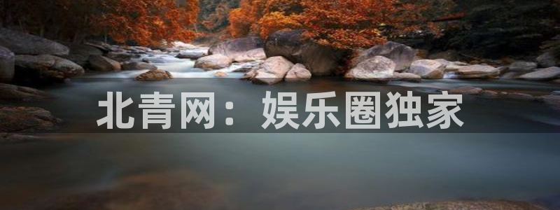 耀世娱乐体育注册登录入口：北青网：娱乐圈独家